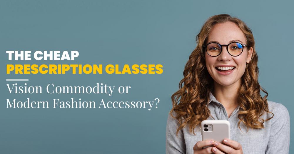The Cheap Prescription Glasses - Vision Commodity or Modern Fashion Accessory? 